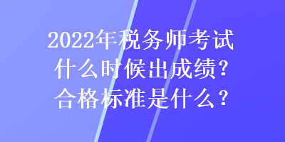 2022年稅務師考試什么時候出成績？合格標準是什么？