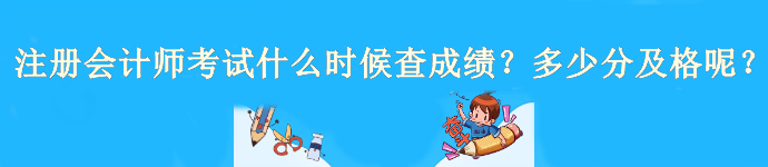 注冊會計師考試什么時候查成績？多少分及格呢？