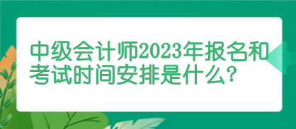 中級會計師報名和考試時間安排