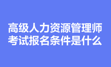 高級人力資源管理師考試報(bào)名條件是什么？