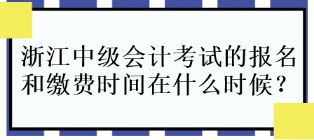 浙江中級(jí)會(huì)計(jì)考試的報(bào)名和繳費(fèi)時(shí)間在什么時(shí)候呀？