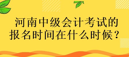 河南中級會計考試的報名時間在什么時候？