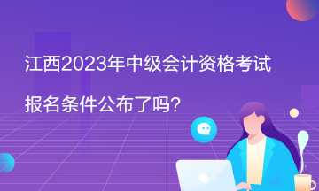 江西2023年中級(jí)會(huì)計(jì)資格考試報(bào)名條件公布了嗎？