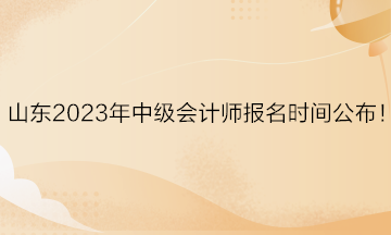 山東2023年中級(jí)會(huì)計(jì)師報(bào)名時(shí)間公布！