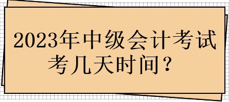 2023年中級(jí)會(huì)計(jì)考試考幾天時(shí)間？