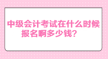 中級會計考試在什么時候報名啊多少錢？