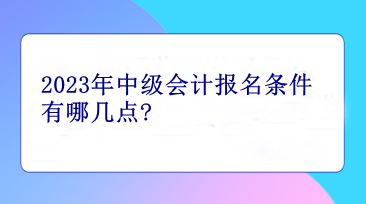 2023年中級會計報名條件有哪幾點