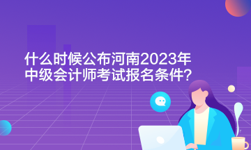 什么時(shí)候公布河南2023年中級(jí)會(huì)計(jì)師考試報(bào)名條件?。? suffix=