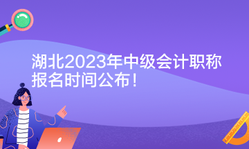 湖北2023年中級會計(jì)職稱報(bào)名時(shí)間公布！