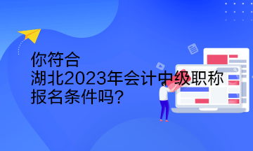 你符合湖北2023年會(huì)計(jì)中級(jí)職稱報(bào)名條件嗎？