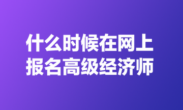 什么時(shí)候在網(wǎng)上報(bào)名高級(jí)經(jīng)濟(jì)師？