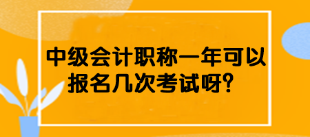 中級會計(jì)職稱一年可以報(bào)名幾次考試呀？