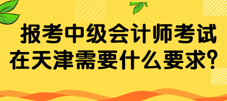 報(bào)考中級(jí)會(huì)計(jì)師考試在天津需要什么要求？