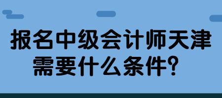 報(bào)名中級會(huì)計(jì)師天津需要什么條件？