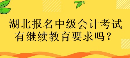 湖北報名中級會計考試有繼續(xù)教育要求嗎？