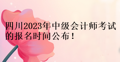 四川中級會計師考試的報名時間