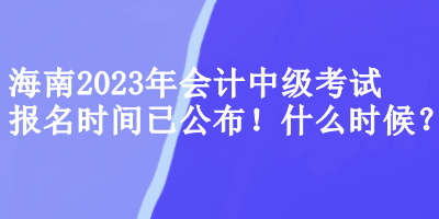 海南會(huì)計(jì)中級(jí)考試報(bào)名時(shí)間