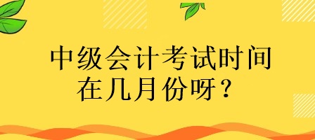 中級(jí)會(huì)計(jì)考試時(shí)間在幾月份呀？