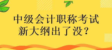 中級會計職稱考試的新大綱出了沒有？