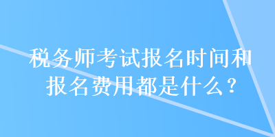 稅務師考試報名時間和報名費用都是什么？