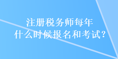 注冊稅務(wù)師每年什么時候報名和考試？