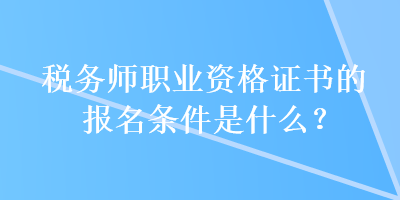 稅務(wù)師職業(yè)資格證書的報(bào)名條件是什么？