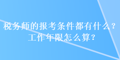 稅務(wù)師的報考條件都有什么？工作年限怎么算？