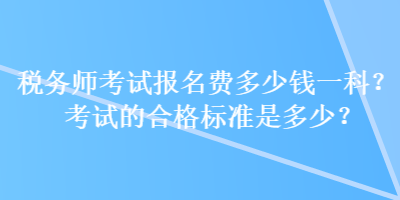 稅務(wù)師考試報名費多少錢一科？考試的合格標準是多少？