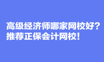 高級(jí)經(jīng)濟(jì)師哪家網(wǎng)校好？推薦正保會(huì)計(jì)網(wǎng)校！