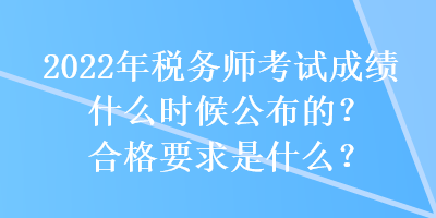 2022年稅務(wù)師考試成績(jī)什么時(shí)候公布的？合格要求是什么？