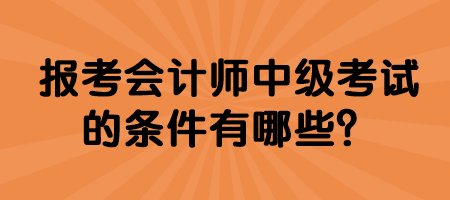 報(bào)考會(huì)計(jì)師中級(jí)考試的條件有哪些？