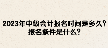 2023年中級(jí)會(huì)計(jì)報(bào)名時(shí)間是多久？報(bào)名條件是什么？