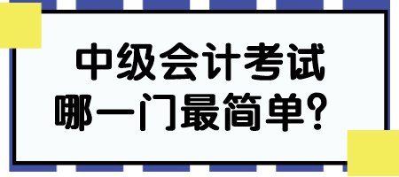 中級(jí)會(huì)計(jì)考試哪一門最簡(jiǎn)單？