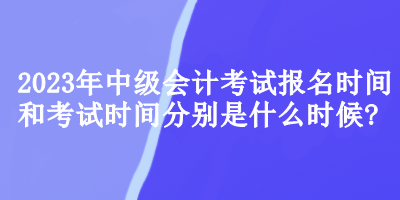 中級會計考試報名時間和考試時間