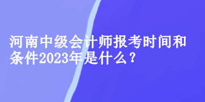 河南中級(jí)會(huì)計(jì)師報(bào)考時(shí)間和條件