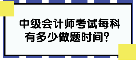 中級會計師考試每科有多少做題時間？