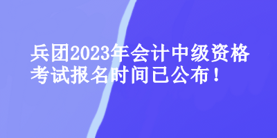 兵團會計中級資格考試報名時間