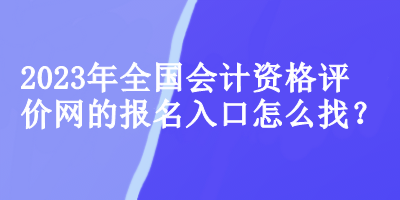 2023年全國會計資格評價網(wǎng)的報名入口怎么找？