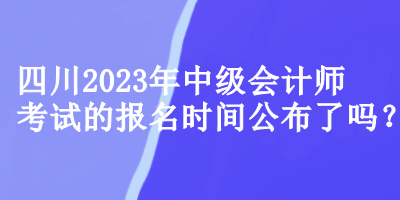 四川中級會(huì)計(jì)師考試的報(bào)名時(shí)間