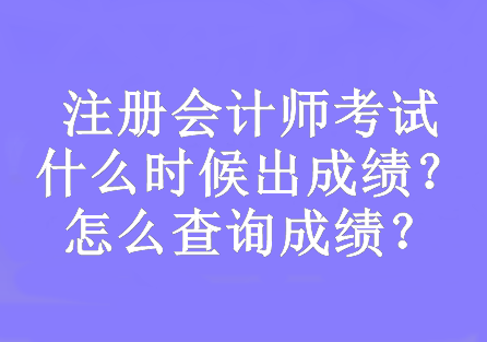 注冊(cè)會(huì)計(jì)師考試什么時(shí)候出成績(jī)？怎么查詢成績(jī)？