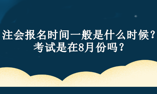 注會(huì)報(bào)名時(shí)間一般是什么時(shí)候？考試是在8月份嗎？