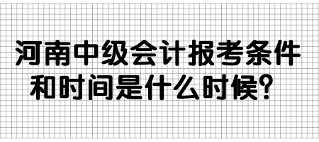 河南中級(jí)會(huì)計(jì)報(bào)考條件和時(shí)間是什么時(shí)候？