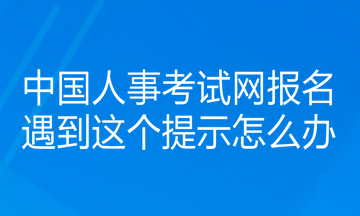 中國人事考試網(wǎng)報(bào)名遇到這個(gè)提示怎么辦？