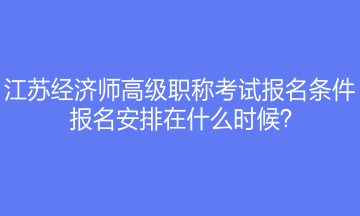 江蘇經(jīng)濟(jì)師高級職稱考試報名條件是什么？報名安排在什么時候？