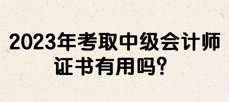 2023年考取中級會計師證書有用嗎？