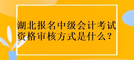 湖北報(bào)名中級(jí)會(huì)計(jì)考試資格審核方式是什么？