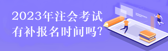 2023年注會(huì)考試有補(bǔ)報(bào)名時(shí)間嗎？