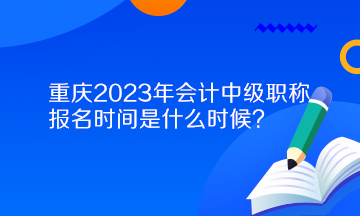 重慶2023年會(huì)計(jì)中級(jí)職稱(chēng)報(bào)名時(shí)間是什么時(shí)候？