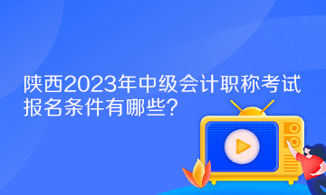 陜西2023年中級(jí)會(huì)計(jì)職稱考試報(bào)名條件有哪些？