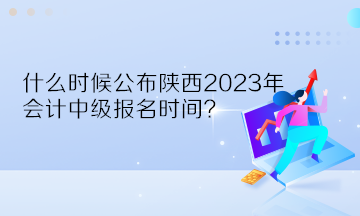 什么時(shí)候公布陜西2023年會(huì)計(jì)中級(jí)報(bào)名時(shí)間？